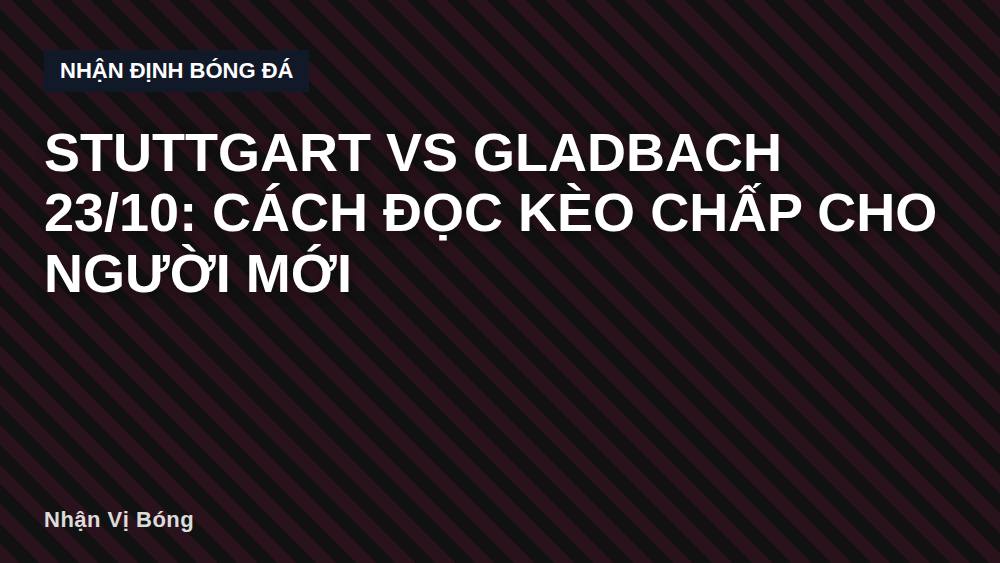 Stuttgart vs Gladbach 23/10: Cách Đọc Kèo Chấp Cho Người Mới