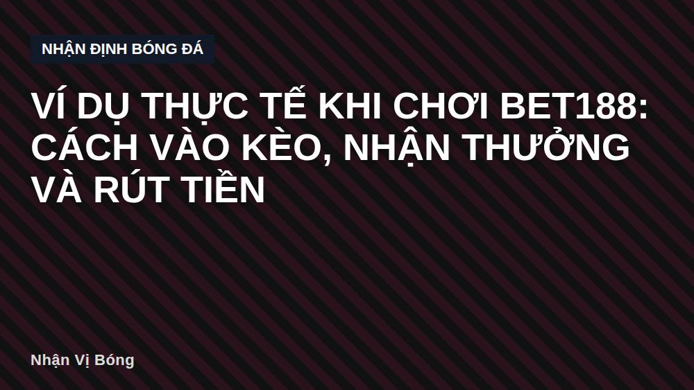 Ví dụ thực tế khi chơi bet188: cách vào kèo, nhận thưởng và rút tiền
